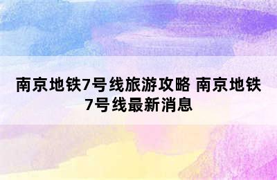 南京地铁7号线旅游攻略 南京地铁7号线最新消息